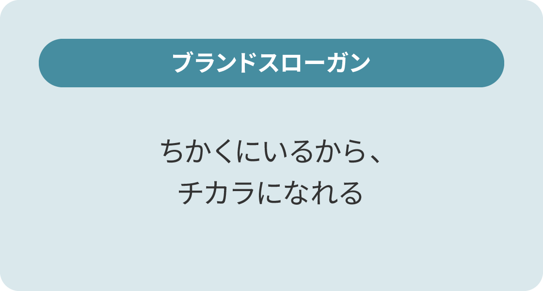 ブランドスローガン:ちかくにいるから、チカラになれる