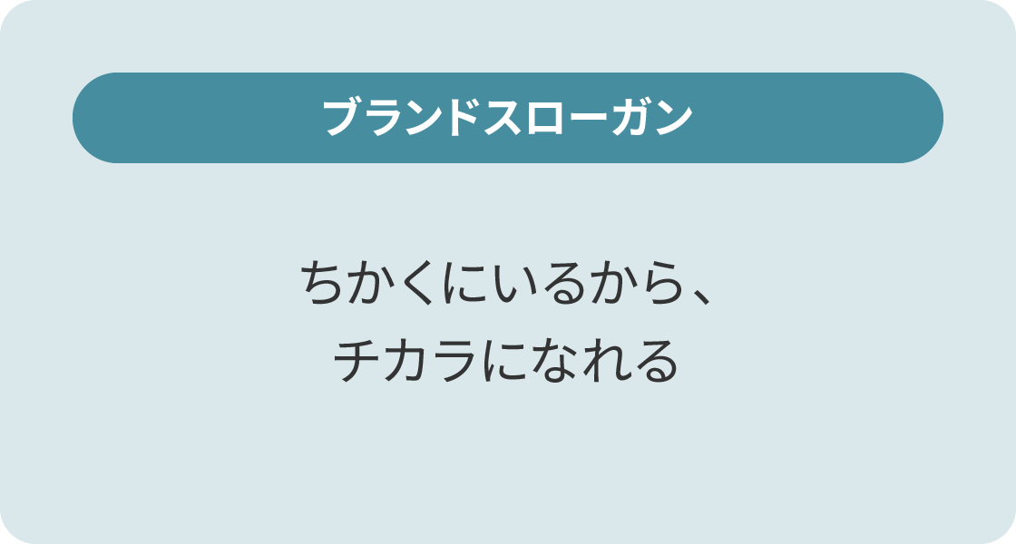 ブランドスローガン：ちかくにいるから、チカラになれる